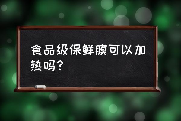 哪种保鲜膜可以加热 食品级保鲜膜可以加热吗？