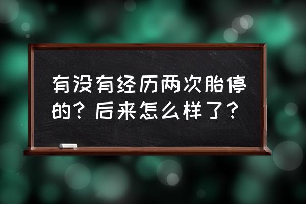 胚胎停育保胎成功例子 有没有经历两次胎停的？后来怎么样了？