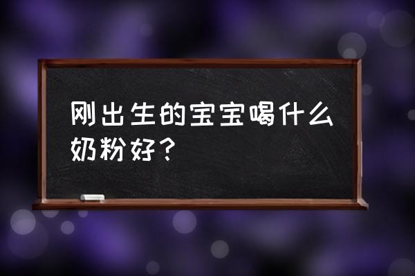 刚出生的宝宝吃什么奶粉好 刚出生的宝宝喝什么奶粉好？