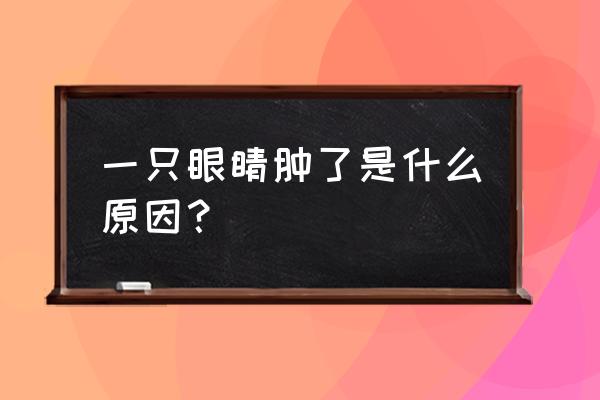 一只眼睛肿是什么原因 一只眼睛肿了是什么原因？