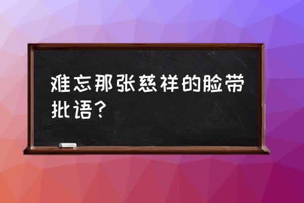 难忘的慈祥的脸 难忘那张慈祥的脸带批语？