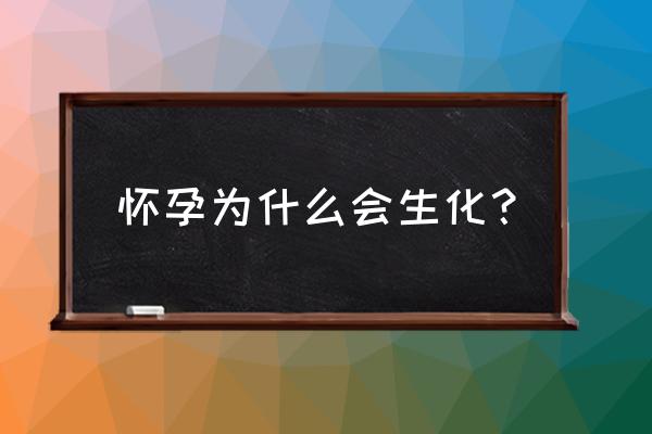 为什么怀孕会生化掉 怀孕为什么会生化？