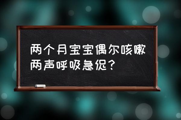 两个月婴儿呼吸急促 两个月宝宝偶尔咳嗽两声呼吸急促？