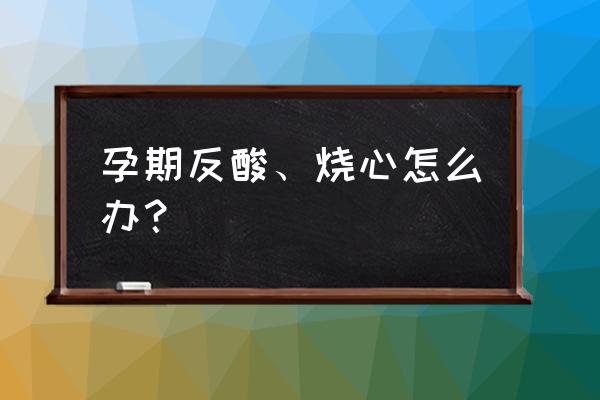 孕妇烧心最快解决方法 孕期反酸、烧心怎么办？