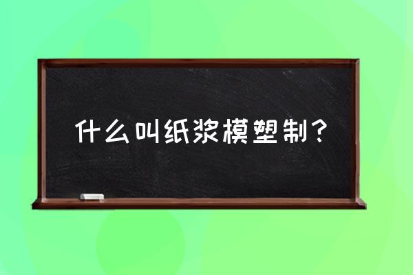 纸浆模塑制品 什么叫纸浆模塑制？