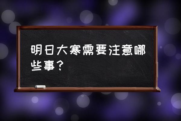 进入大寒如何养生 明日大寒需要注意哪些事？