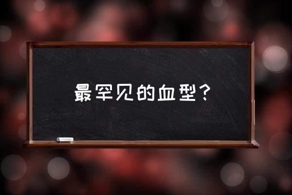 特殊血型大全 最罕见的血型？