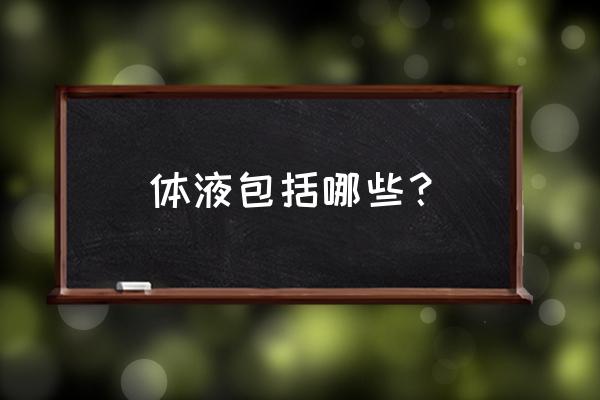 体液是什么包括哪些 体液包括哪些？