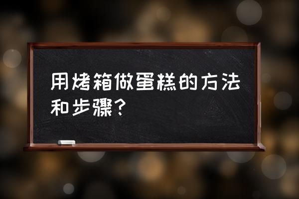 怎样用烤箱做蛋糕步骤 用烤箱做蛋糕的方法和步骤？