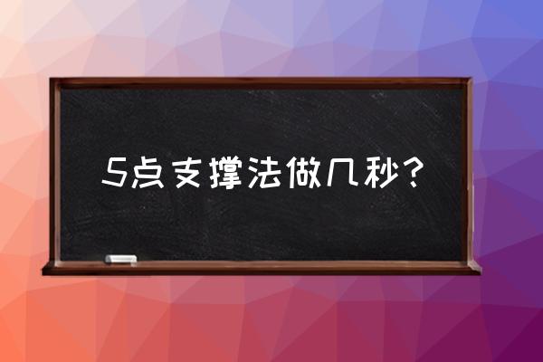 五点支撑法每天做多少个 5点支撑法做几秒？