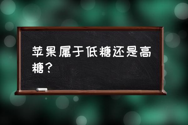 苹果是低糖水果吗 苹果属于低糖还是高糖？