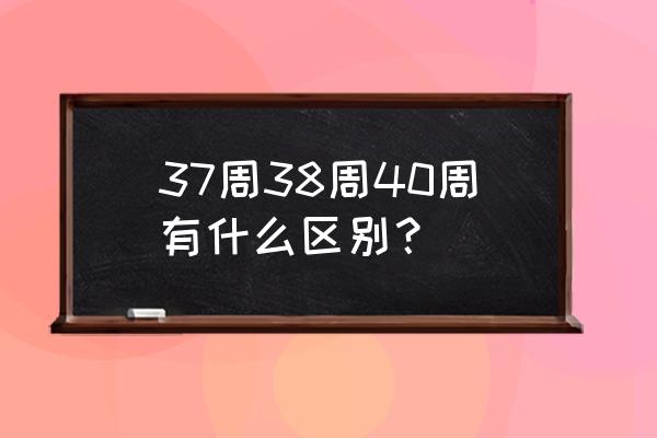 38周和40周婴儿的区别 37周38周40周有什么区别？