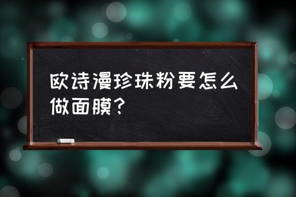 欧诗漫珍珠粉使用方法 欧诗漫珍珠粉要怎么做面膜？