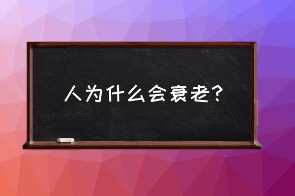 人衰老的主要原因 人为什么会衰老？