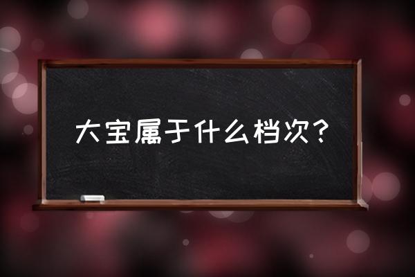 大宝怎么样什么档次的 大宝属于什么档次？