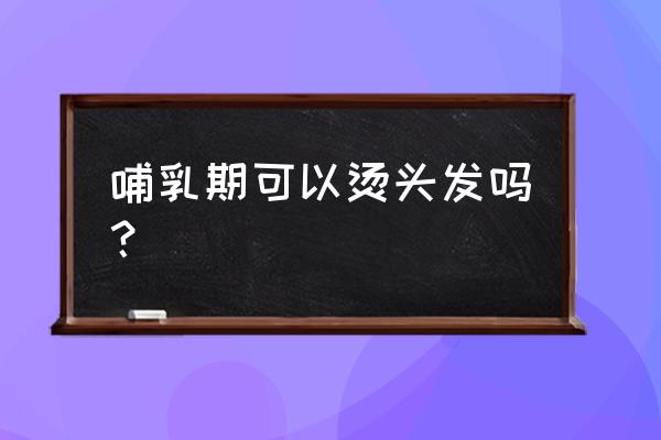 哺乳期18个月能烫头发吗 哺乳期可以烫头发吗？