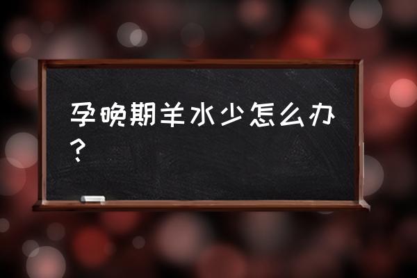 孕妇后期羊水少怎么办 孕晚期羊水少怎么办？