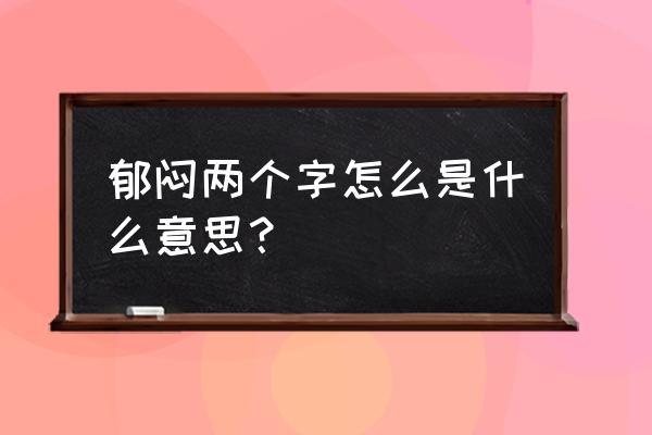 郁闷的释义 郁闷两个字怎么是什么意思？