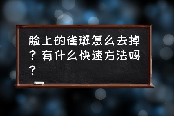 雀斑怎么快速的去掉 脸上的雀斑怎么去掉？有什么快速方法吗？