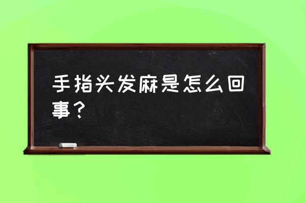 手指头里面发麻是怎么回事 手指头发麻是怎么回事？