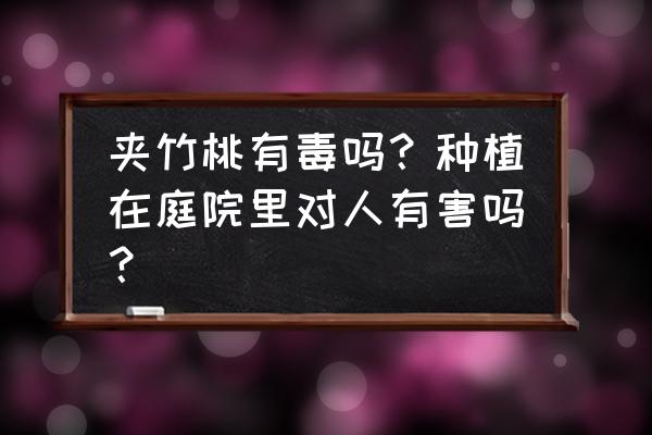 夹竹桃果实有毒吗 夹竹桃有毒吗？种植在庭院里对人有害吗？