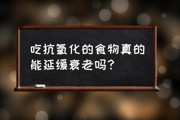 抗氧化的食物有什么好处 吃抗氧化的食物真的能延缓衰老吗？