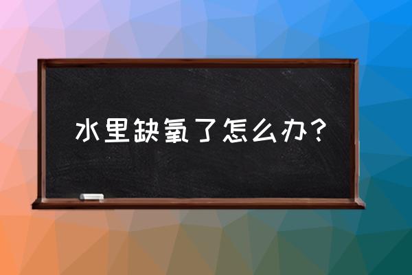 缺氧怎么办紧急处理 水里缺氧了怎么办？