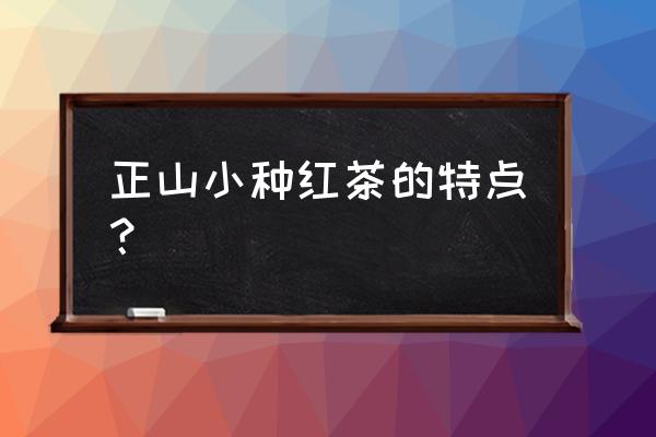 野生正山小种红茶的特点 正山小种红茶的特点？