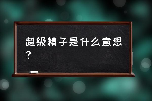 科学家发现巨型精子 超级精子是什么意思？