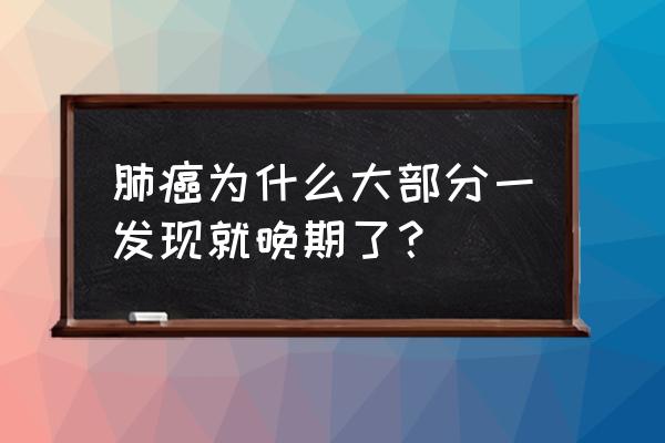 肺癌一发现就是晚期 肺癌为什么大部分一发现就晚期了？