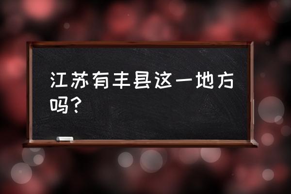 江苏丰县属于哪个市 江苏有丰县这一地方吗？