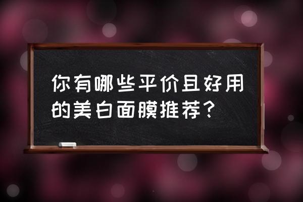 美白面膜排行榜10强 你有哪些平价且好用的美白面膜推荐？