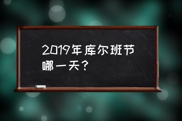 库尔邦节和古尔邦节 2019年库尔班节哪一天？