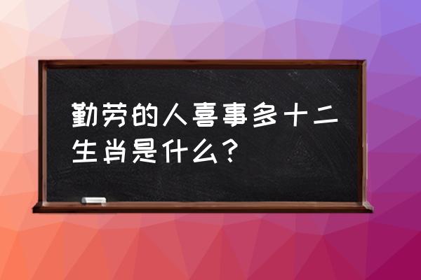 喜事连连指什么动物 勤劳的人喜事多十二生肖是什么？