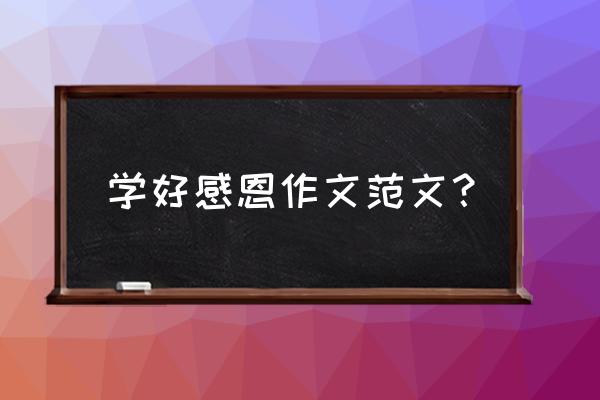 我学会了感恩 学好感恩作文范文？