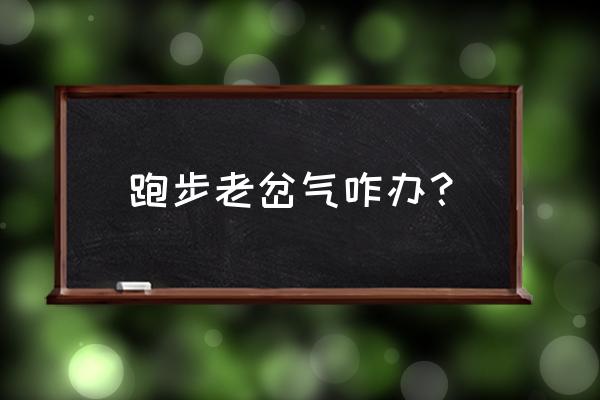 跑步容易岔气怎么办 跑步老岔气咋办？