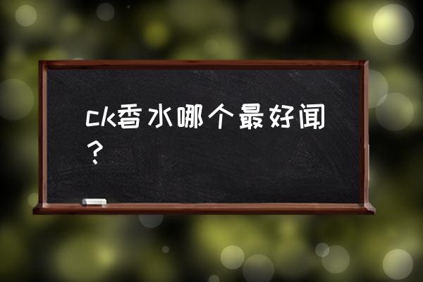 ck香水哪个味道好闻 ck香水哪个最好闻？