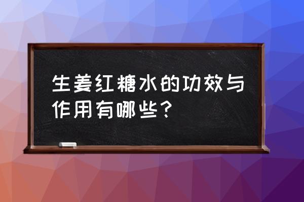 生姜红糖的功效 生姜红糖水的功效与作用有哪些？