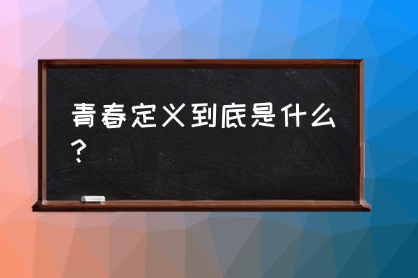 青春的定义是什么意思 青春定义到底是什么？