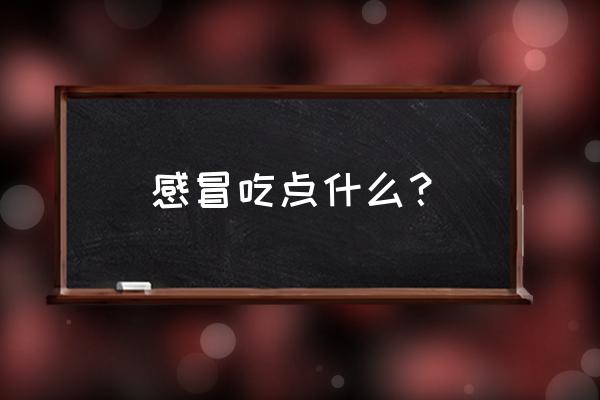 感冒适合吃什么 感冒吃点什么？