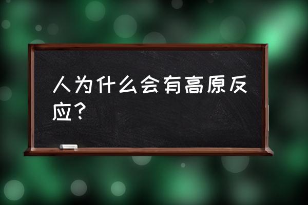 为什么会有高原反应 人为什么会有高原反应？