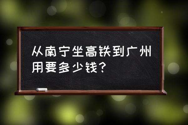 从南宁到广州需要多少时间 从南宁坐高铁到广州用要多少钱？