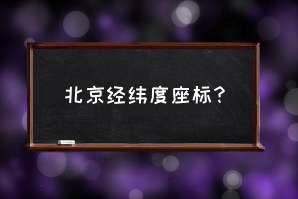 北京经纬度坐标 北京经纬度座标？