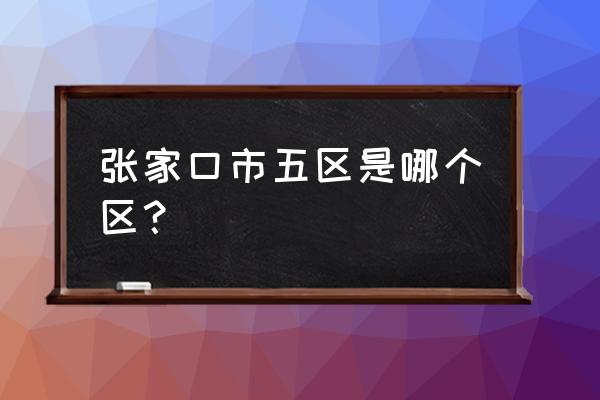 河北省张家口市桥东区 张家口市五区是哪个区？