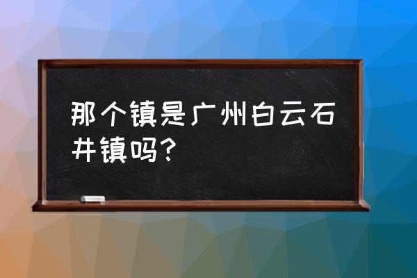 广州石井是哪个区管的 那个镇是广州白云石井镇吗？