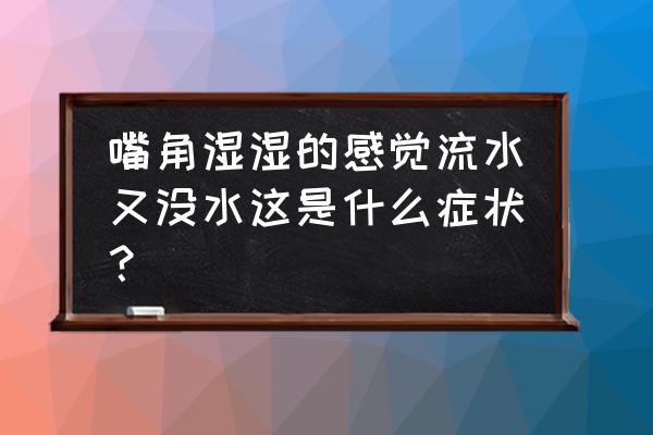 湿气重唾液分泌过多 嘴角湿湿的感觉流水又没水这是什么症状？