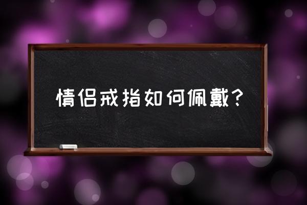 情侣戒指怎么戴才正确 情侣戒指如何佩戴？