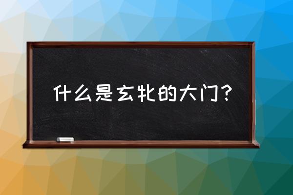 诸天玄牝之门 什么是玄牝的大门？