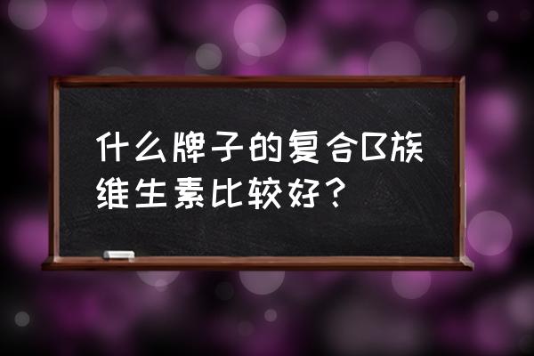 复合维生素b 什么牌子的复合B族维生素比较好？