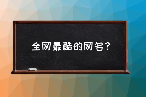 很酷的游戏名 全网最酷的网名？